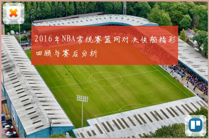 2016年NBA常规赛篮网对决快船精彩回顾与赛后分析