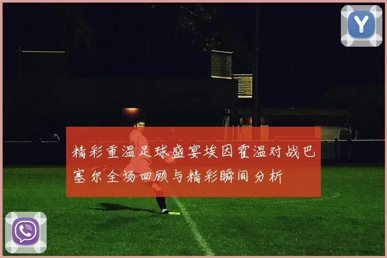 精彩重温足球盛宴埃因霍温对战巴塞尔全场回顾与精彩瞬间分析