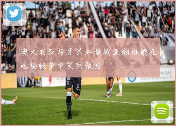 澳大利亚与牙买加激战正酣谁能在这场较量中笑到最后