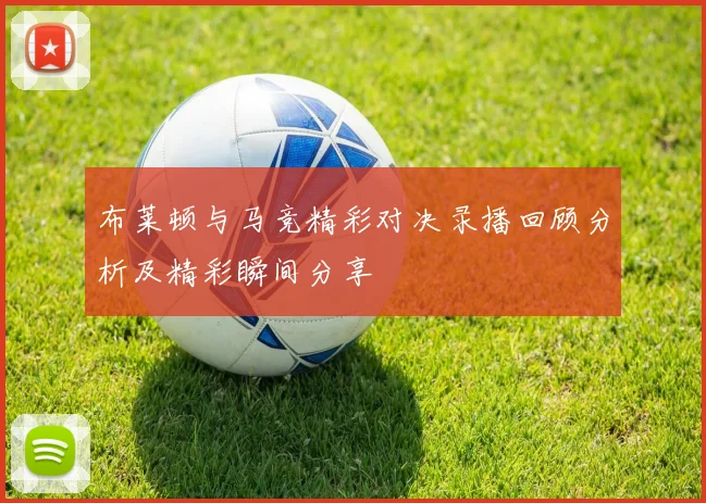 布莱顿与马竞精彩对决录播回顾分析及精彩瞬间分享