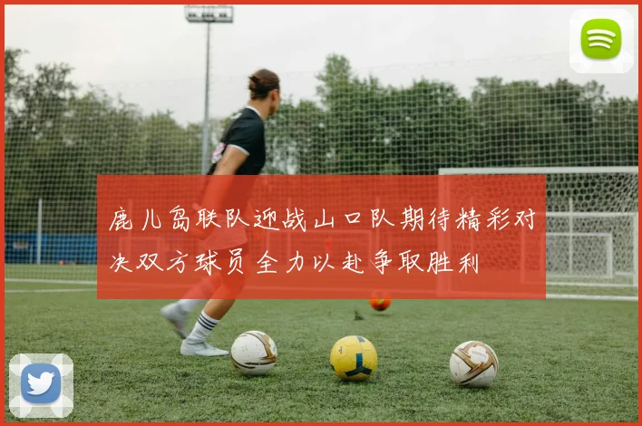 鹿儿岛联队迎战山口队期待精彩对决双方球员全力以赴争取胜利