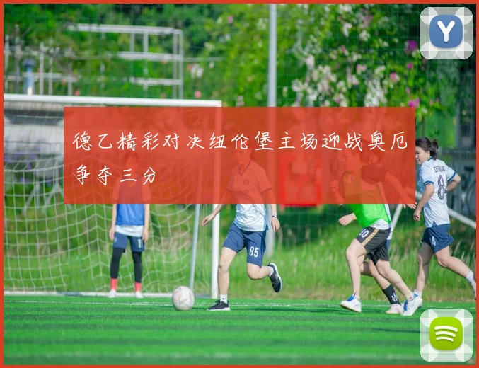 德乙精彩对决纽伦堡主场迎战奥厄争夺三分